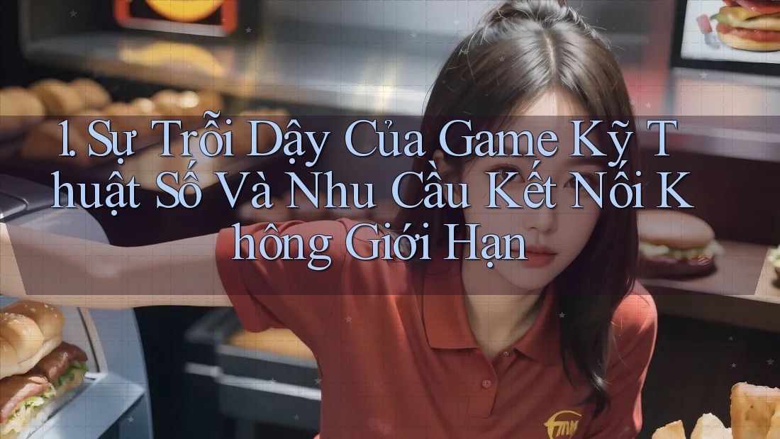 1. Sự Trỗi Dậy Của Game Kỹ Thuật Số Và Nhu Cầu Kết Nối Không Giới Hạn 1. Sự Trỗi Dậy Của Game Kỹ Thuật Số Và Nhu Cầu Kết Nối Không Giới Hạn