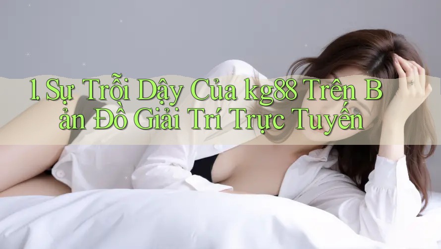 1. Sự Trỗi Dậy Của kg88 Trên Bản Đồ Giải Trí Trực Tuyến