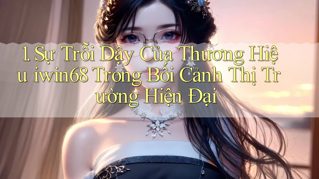 1. Sự Trỗi Dậy Của Thương Hiệu iwin68 Trong Bối Cảnh Thị Trường Hiện Đại 1. Sự Trỗi Dậy Của Thương Hiệu iwin68 Trong Bối Cảnh Thị Trường Hiện Đại