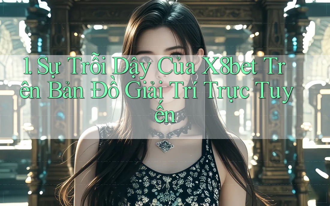1. Sự Trỗi Dậy Của X8bet Trên Bản Đồ Giải Trí Trực Tuyến 1. Sự Trỗi Dậy Của X8bet Trên Bản Đồ Giải Trí Trực Tuyến