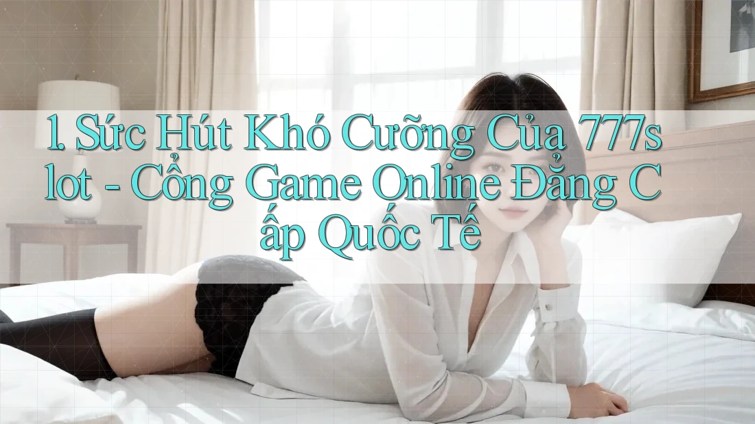 1. Sức Hút Khó Cưỡng Của 777slot - Cổng Game Online Đẳng Cấp Quốc Tế