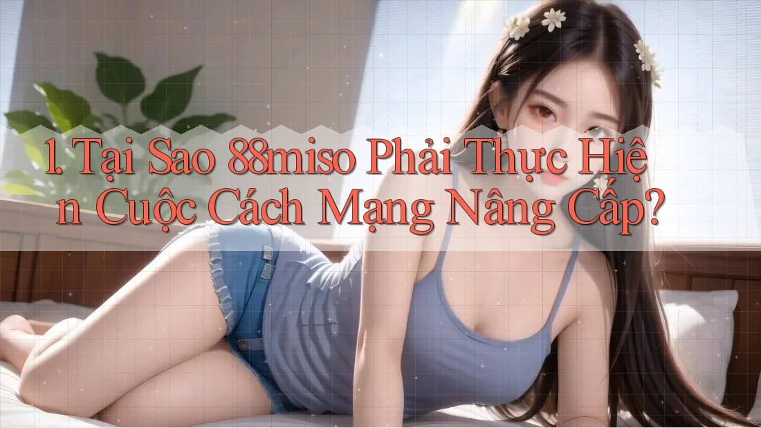 1. Tại Sao 88miso Phải Thực Hiện Cuộc Cách Mạng Nâng Cấp? 1. Tại Sao 88miso Phải Thực Hiện Cuộc Cách Mạng Nâng Cấp?