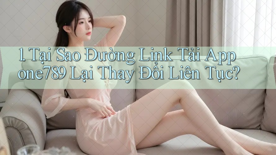 1. Tại Sao Đường Link Tải App one789 Lại Thay Đổi Liên Tục? 1. Tại Sao Đường Link Tải App one789 Lại Thay Đổi Liên Tục?
