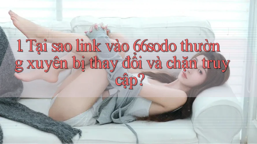 1. Tại sao link vào 66sodo thường xuyên bị thay đổi và chặn truy cập? 1. Tại sao link vào 66sodo thường xuyên bị thay đổi và chặn truy cập?