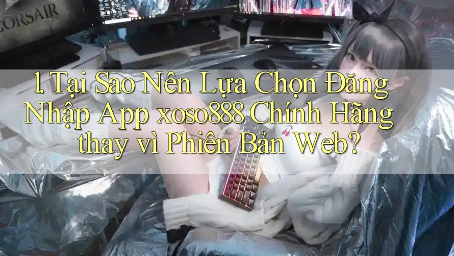 1. Tại Sao Nên Lựa Chọn Đăng Nhập App xoso888 Chính Hãng thay vì Phiên Bản Web? 1. Tại Sao Nên Lựa Chọn Đăng Nhập App xoso888 Chính Hãng thay vì Phiên Bản Web?