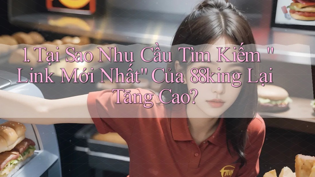1. Tại Sao Nhu Cầu Tìm Kiếm “Link Mới Nhất” Của 88king Lại Tăng Cao? 1. Tại Sao Nhu Cầu Tìm Kiếm “Link Mới Nhất” Của 88king Lại Tăng Cao?