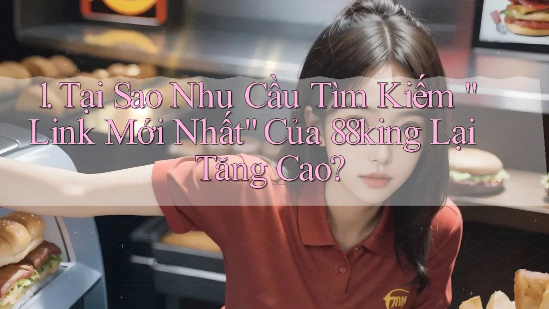1. Tại Sao Nhu Cầu Tìm Kiếm “Link Mới Nhất” Của 88king Lại Tăng Cao?
