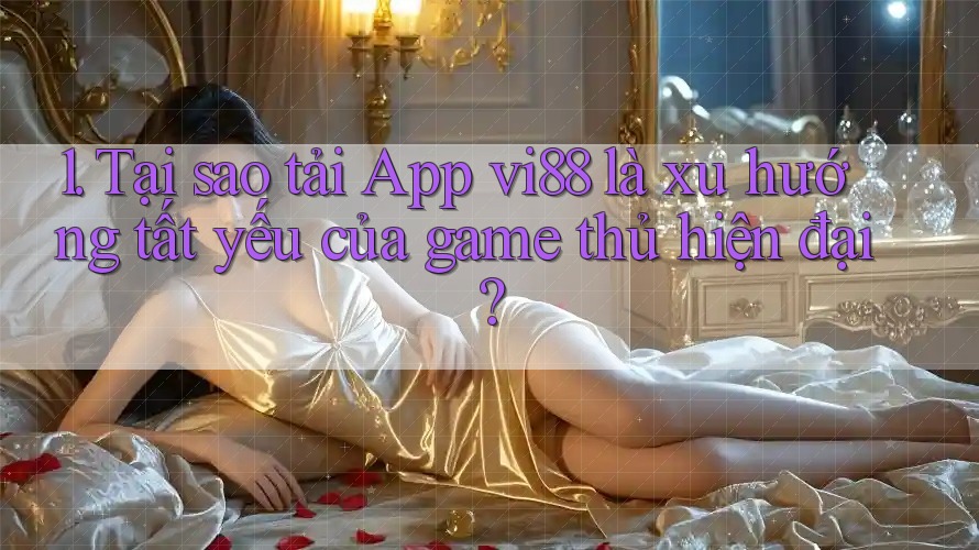 1. Tại sao tải App vi88 là xu hướng tất yếu của game thủ hiện đại?