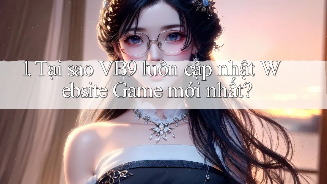 1. Tại sao VB9 luôn cập nhật Website Game mới nhất? 1. Tại sao VB9 luôn cập nhật Website Game mới nhất?