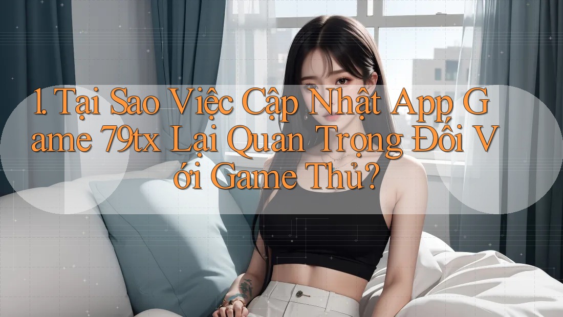 1. Tại Sao Việc Cập Nhật App Game 79tx Lại Quan Trọng Đối Với Game Thủ? 1. Tại Sao Việc Cập Nhật App Game 79tx Lại Quan Trọng Đối Với Game Thủ?