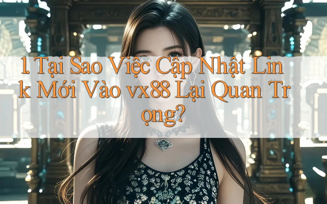 1. Tại Sao Việc Cập Nhật Link Mới Vào vx88 Lại Quan Trọng? 1. Tại Sao Việc Cập Nhật Link Mới Vào vx88 Lại Quan Trọng?