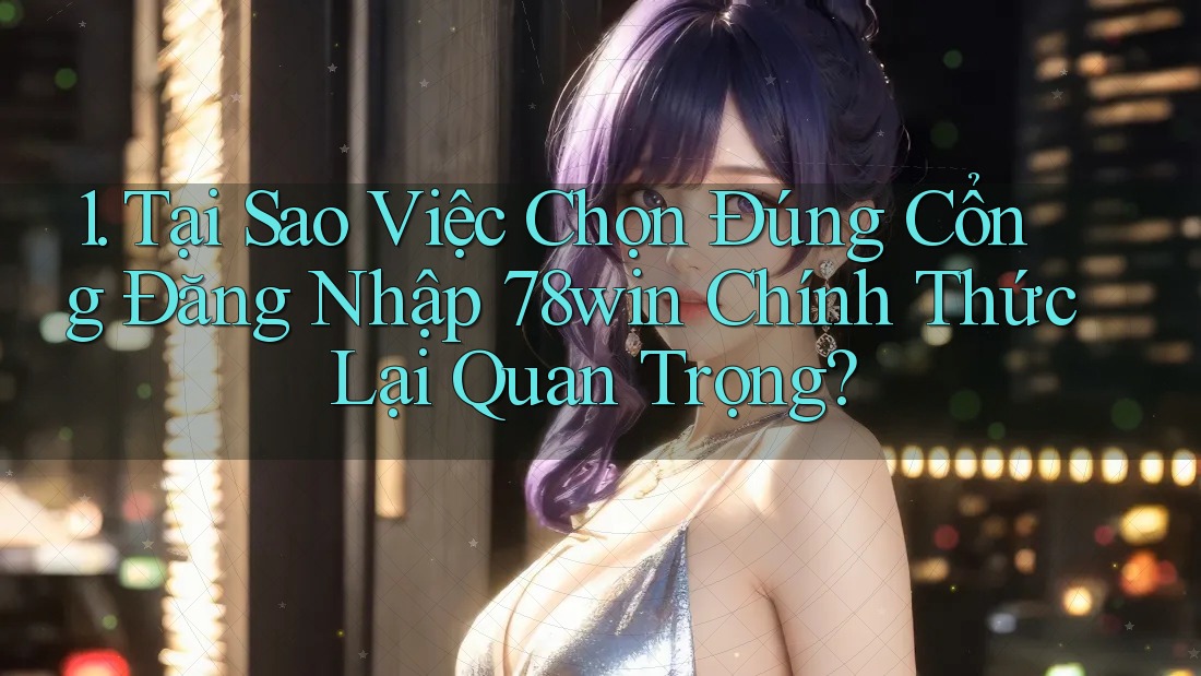 1. Tại Sao Việc Chọn Đúng Cổng Đăng Nhập 78win Chính Thức Lại Quan Trọng? 1. Tại Sao Việc Chọn Đúng Cổng Đăng Nhập 78win Chính Thức Lại Quan Trọng?