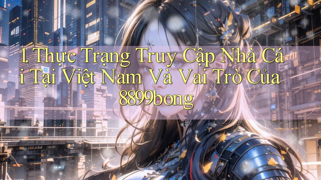 1. Thực Trạng Truy Cập Nhà Cái Tại Việt Nam Và Vai Trò Của 8899bong 1. Thực Trạng Truy Cập Nhà Cái Tại Việt Nam Và Vai Trò Của 8899bong