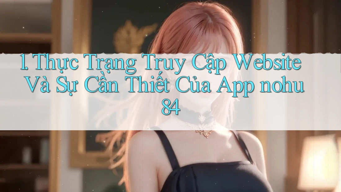 1. Thực Trạng Truy Cập Website Và Sự Cần Thiết Của App nohu84