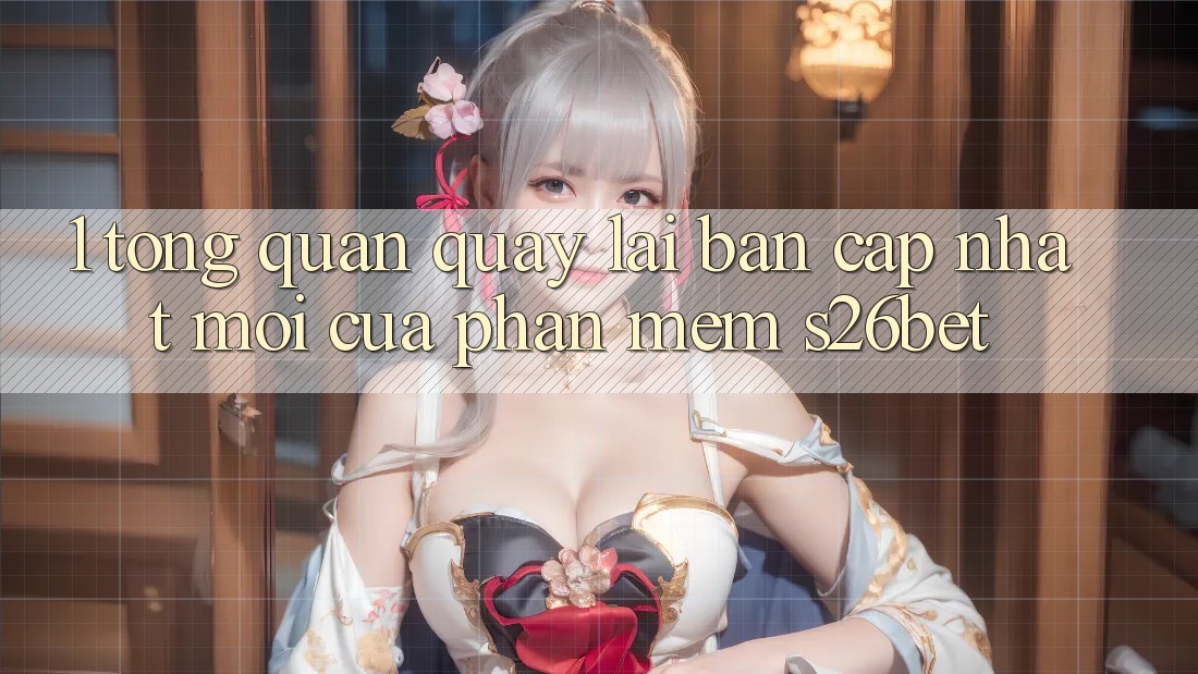 1. Tổng Quan Quay lại Bản Cập Nhật Mới Của Phần mềm S26bet