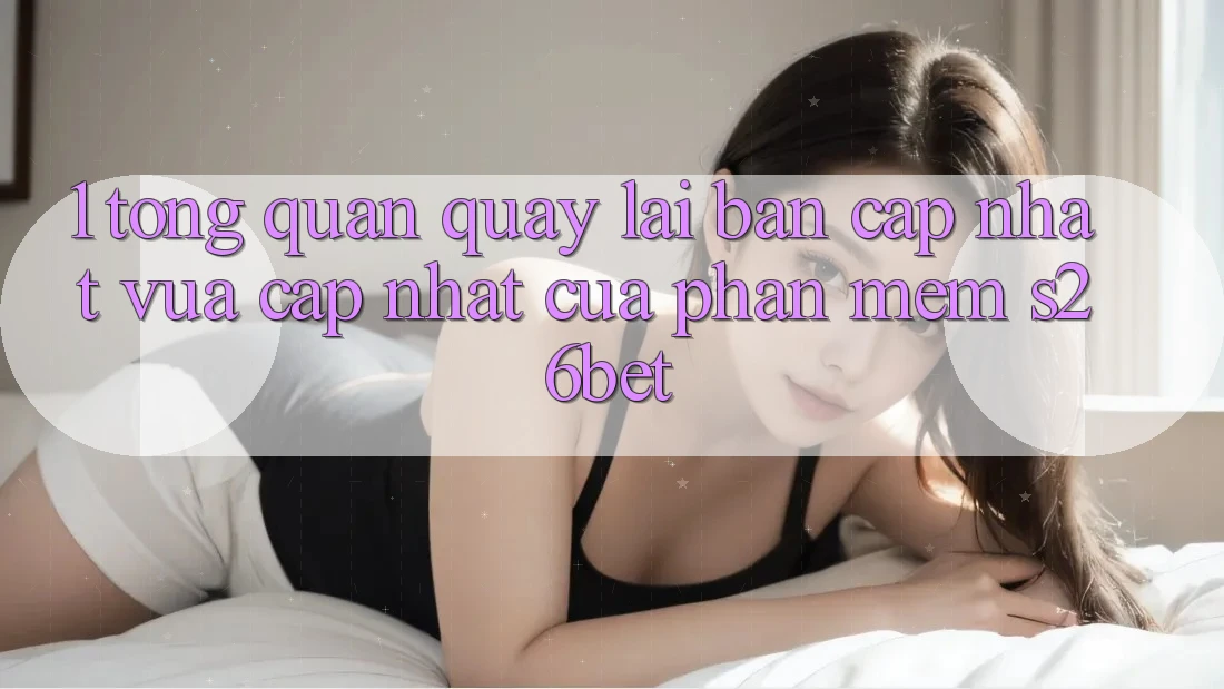 1. Tổng Quan Quay lại Bản Cập Nhật Vừa cập nhật Của Phần mềm S26bet 1. Tổng Quan Quay lại Bản Cập Nhật Vừa cập nhật Của Phần mềm S26bet