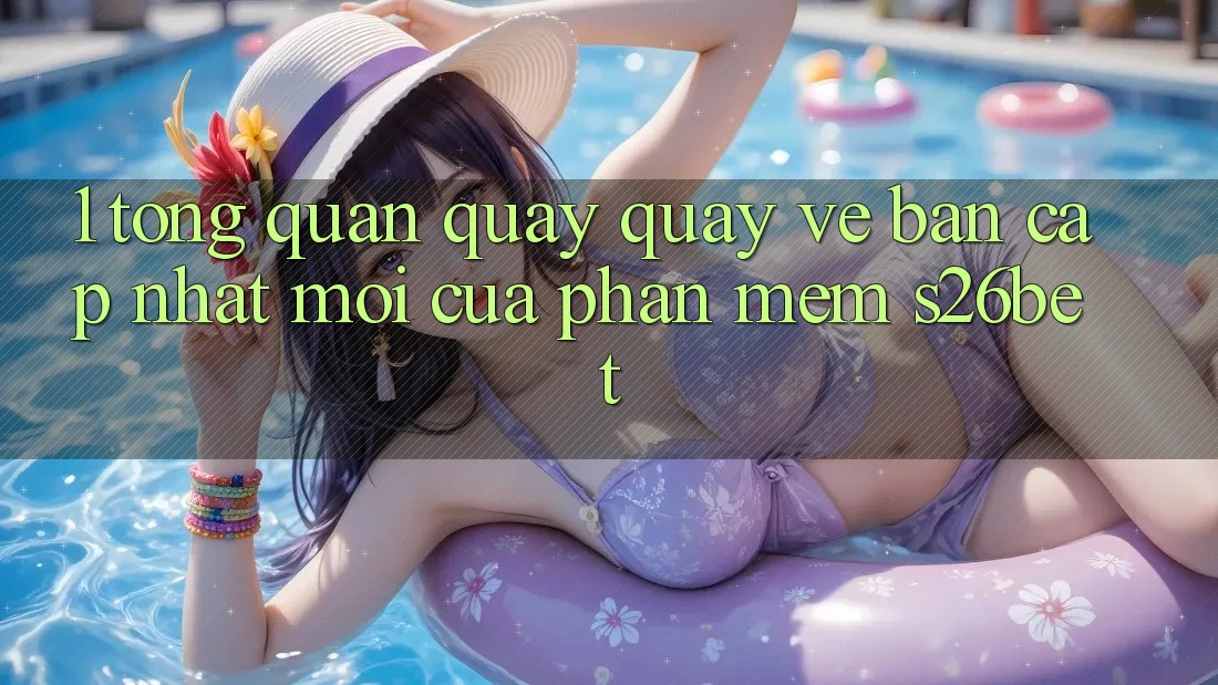 1. Tổng Quan Quay quay về Bản Cập Nhật Mới Của Phần mềm S26bet