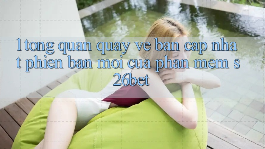1. Tổng Quan Quay về Bản Cập Nhật Phiên bản mới Của Phần mềm S26bet