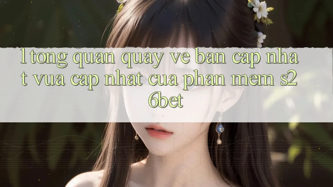 1. Tổng Quan Quay về Bản Cập Nhật Vừa cập nhật Của Phần mềm S26bet