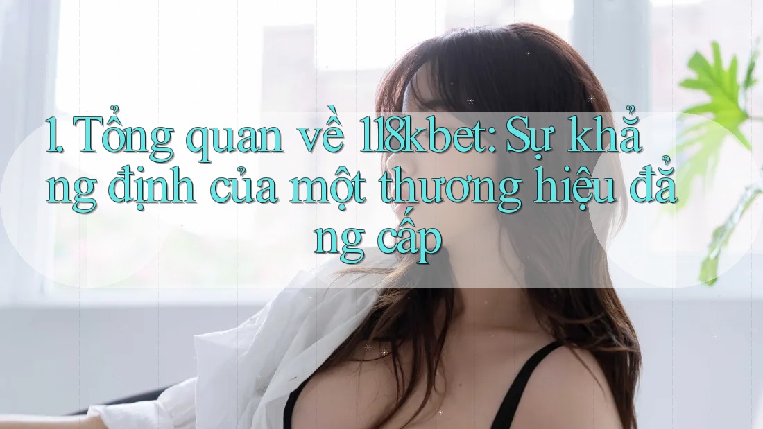 1. Tổng quan về 118kbet: Sự khẳng định của một thương hiệu đẳng cấp 1. Tổng quan về 118kbet: Sự khẳng định của một thương hiệu đẳng cấp