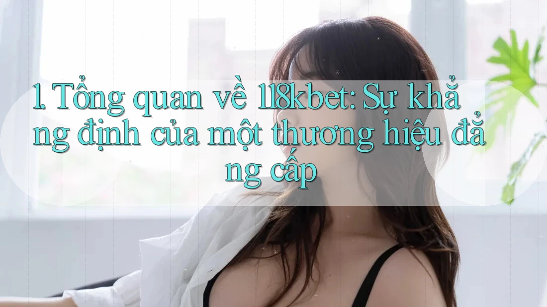 1. Tổng quan về 118kbet: Sự khẳng định của một thương hiệu đẳng cấp
