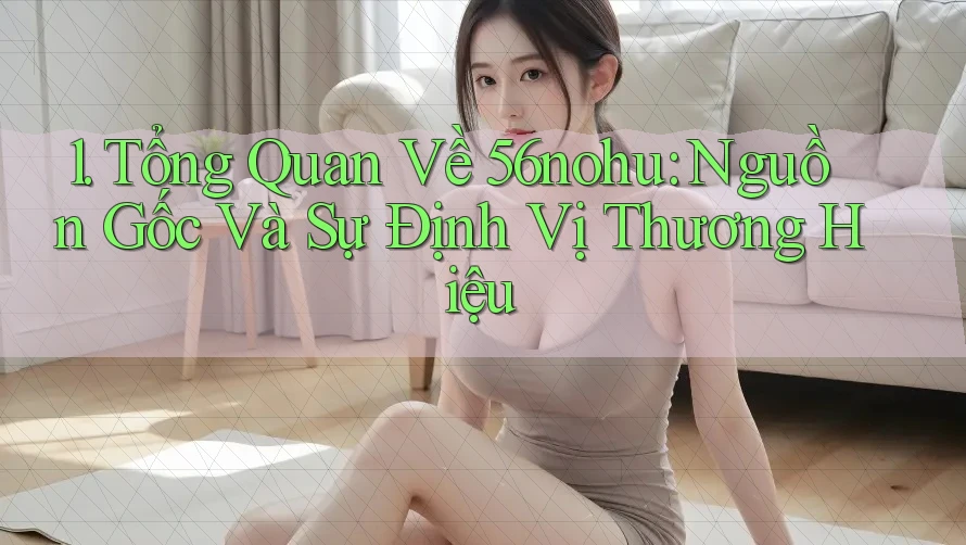 1. Tổng Quan Về 56nohu: Nguồn Gốc Và Sự Định Vị Thương Hiệu 1. Tổng Quan Về 56nohu: Nguồn Gốc Và Sự Định Vị Thương Hiệu