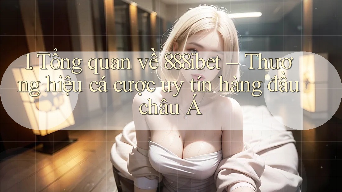 1. Tổng quan về 888ibet – Thương hiệu cá cược uy tín hàng đầu châu Á