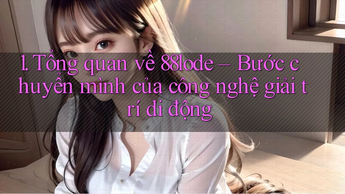 1. Tổng quan về 88lode – Bước chuyển mình của công nghệ giải trí di động 1. Tổng quan về 88lode – Bước chuyển mình của công nghệ giải trí di động