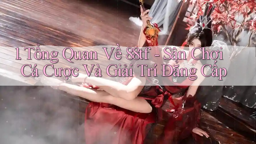 1. Tổng Quan Về 88tf - Sân Chơi Cá Cược Và Giải Trí Đẳng Cấp 1. Tổng Quan Về 88tf - Sân Chơi Cá Cược Và Giải Trí Đẳng Cấp