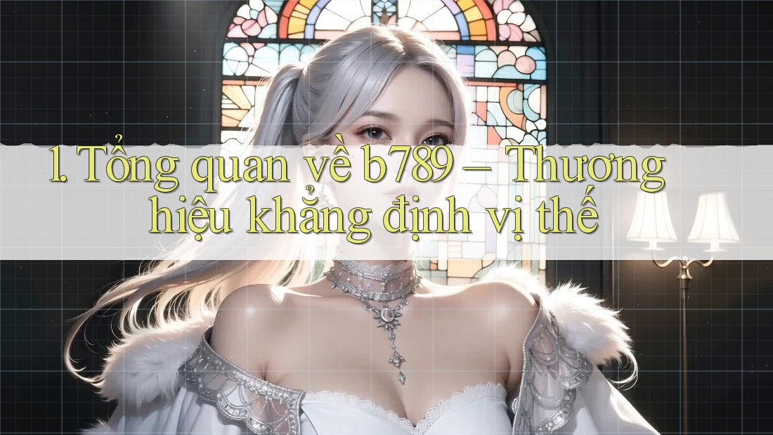 1. Tổng quan về b789 – Thương hiệu khẳng định vị thế