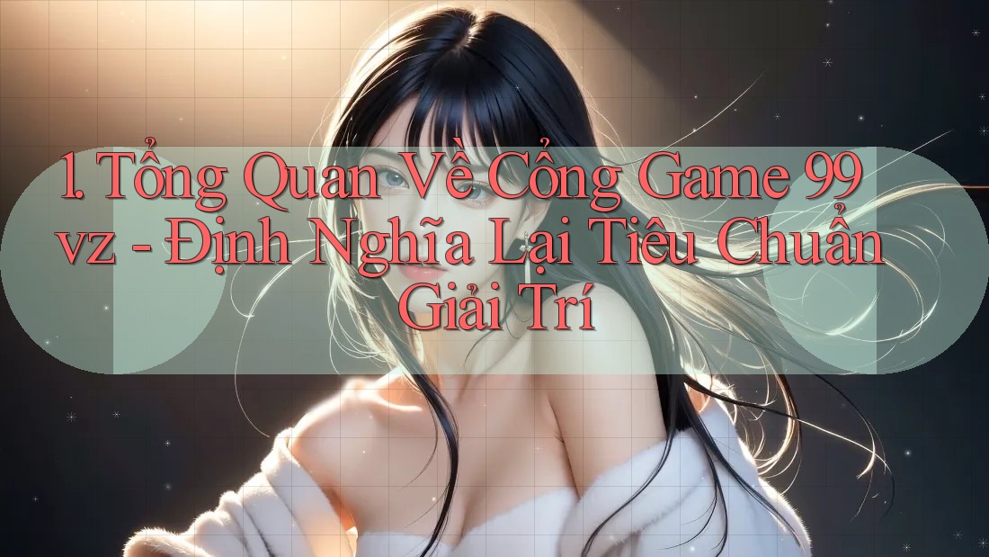 1. Tổng Quan Về Cổng Game 99vz - Định Nghĩa Lại Tiêu Chuẩn Giải Trí 1. Tổng Quan Về Cổng Game 99vz - Định Nghĩa Lại Tiêu Chuẩn Giải Trí