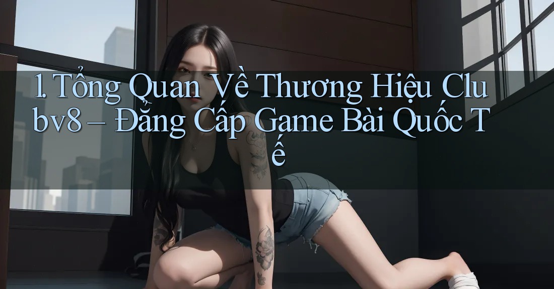 1. Tổng Quan Về Thương Hiệu Clubv8 – Đẳng Cấp Game Bài Quốc Tế 1. Tổng Quan Về Thương Hiệu Clubv8 – Đẳng Cấp Game Bài Quốc Tế