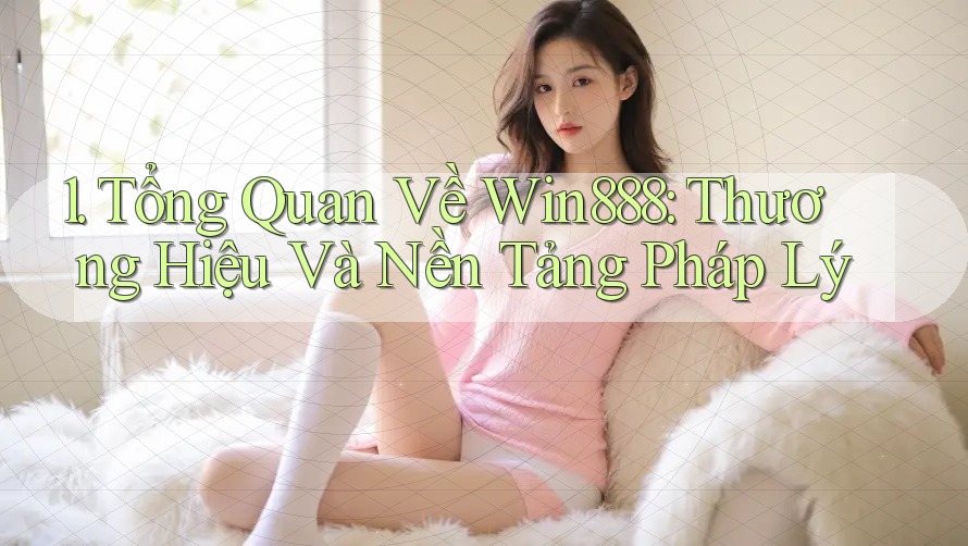1. Tổng Quan Về Win888: Thương Hiệu Và Nền Tảng Pháp Lý 1. Tổng Quan Về Win888: Thương Hiệu Và Nền Tảng Pháp Lý