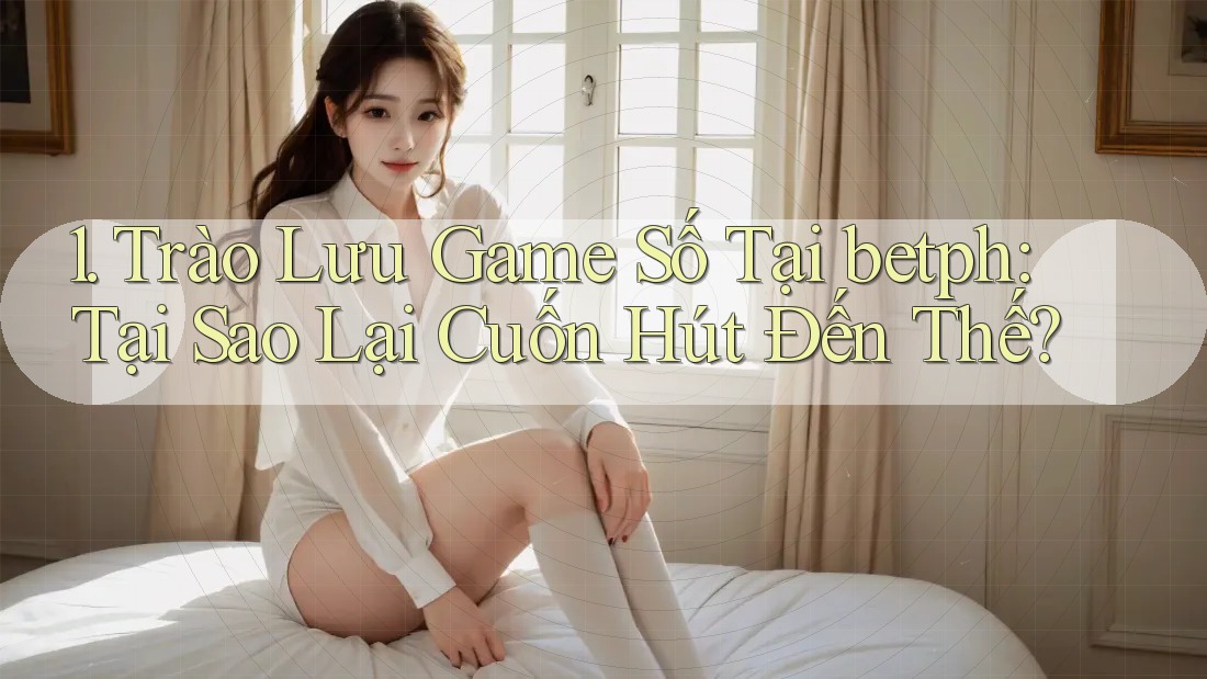 1. Trào Lưu Game Số Tại betph: Tại Sao Lại Cuốn Hút Đến Thế?