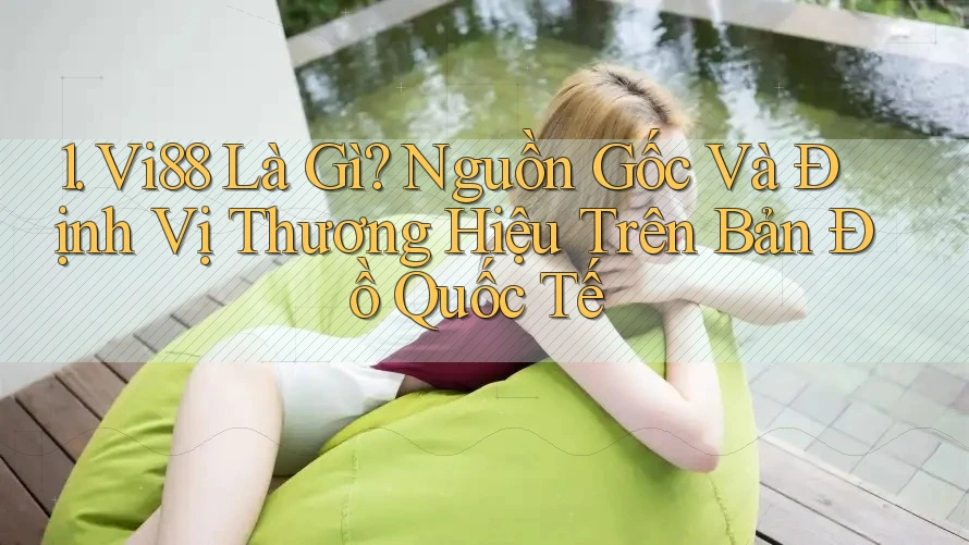 1. Vi88 Là Gì? Nguồn Gốc Và Định Vị Thương Hiệu Trên Bản Đồ Quốc Tế 1. Vi88 Là Gì? Nguồn Gốc Và Định Vị Thương Hiệu Trên Bản Đồ Quốc Tế