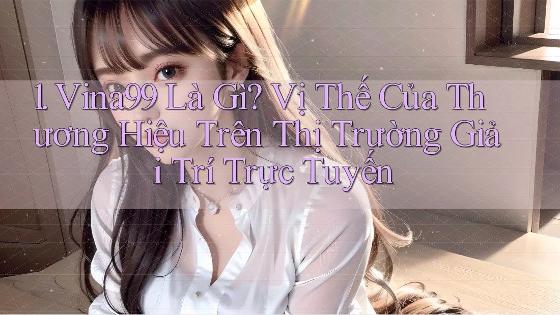 1. Vina99 Là Gì? Vị Thế Của Thương Hiệu Trên Thị Trường Giải Trí Trực Tuyến