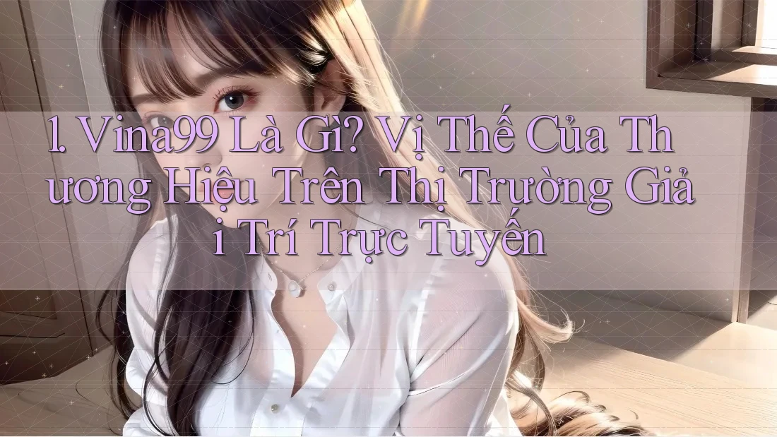 1. Vina99 Là Gì? Vị Thế Của Thương Hiệu Trên Thị Trường Giải Trí Trực Tuyến