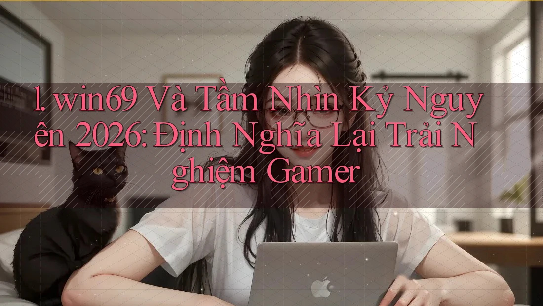 1. win69 Và Tầm Nhìn Kỷ Nguyên 2026: Định Nghĩa Lại Trải Nghiệm Gamer