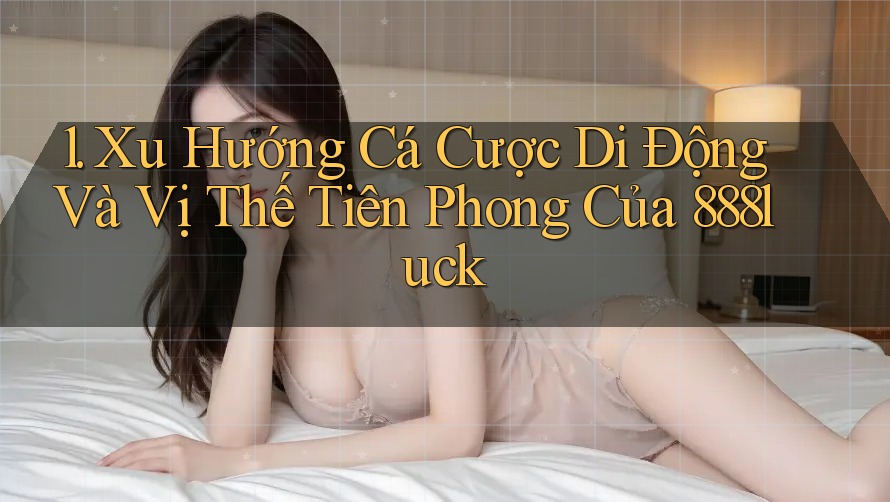 1. Xu Hướng Cá Cược Di Động Và Vị Thế Tiên Phong Của 888luck