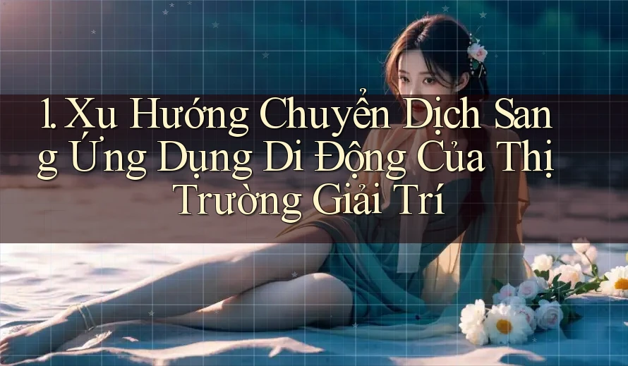 1. Xu Hướng Chuyển Dịch Sang Ứng Dụng Di Động Của Thị Trường Giải Trí 1. Xu Hướng Chuyển Dịch Sang Ứng Dụng Di Động Của Thị Trường Giải Trí