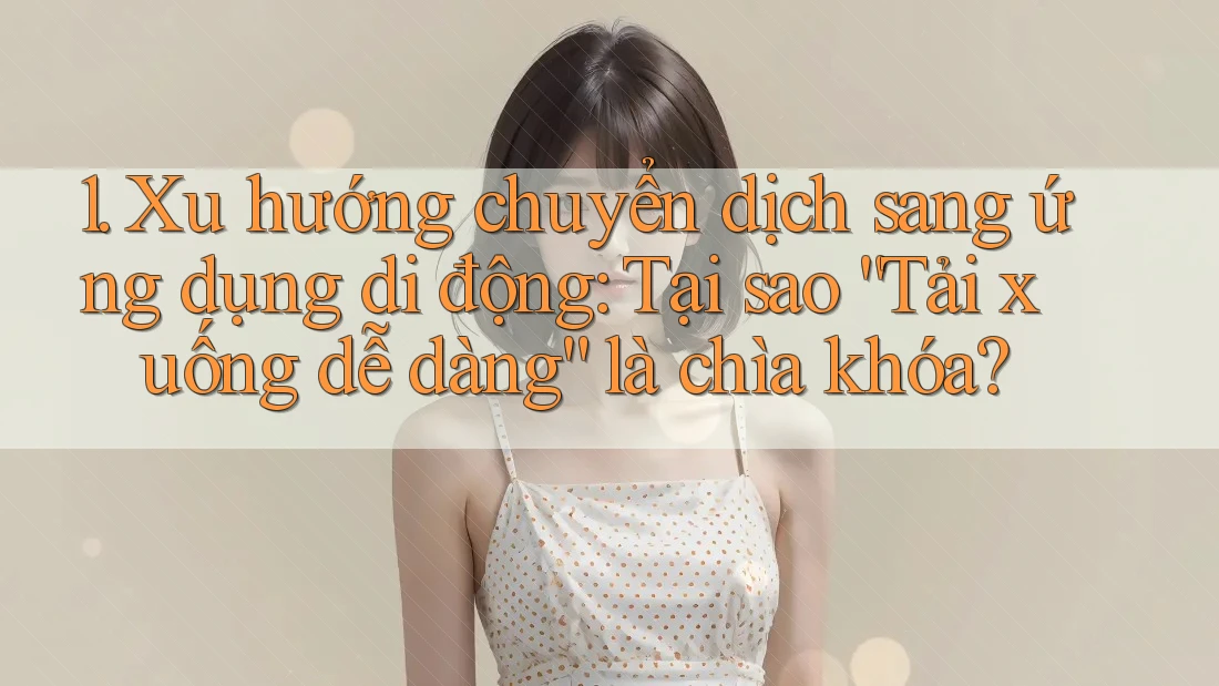 1. Xu hướng chuyển dịch sang ứng dụng di động: Tại sao “Tải xuống dễ dàng” là chìa khóa? 1. Xu hướng chuyển dịch sang ứng dụng di động: Tại sao “Tải xuống dễ dàng” là chìa khóa?