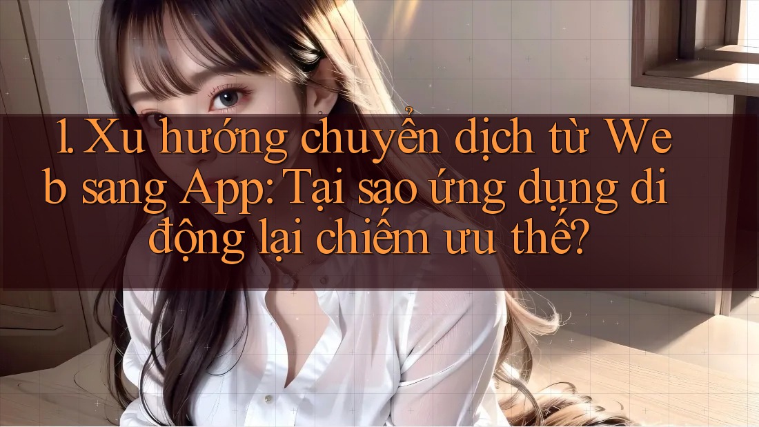 1. Xu hướng chuyển dịch từ Web sang App: Tại sao ứng dụng di động lại chiếm ưu thế? 1. Xu hướng chuyển dịch từ Web sang App: Tại sao ứng dụng di động lại chiếm ưu thế?