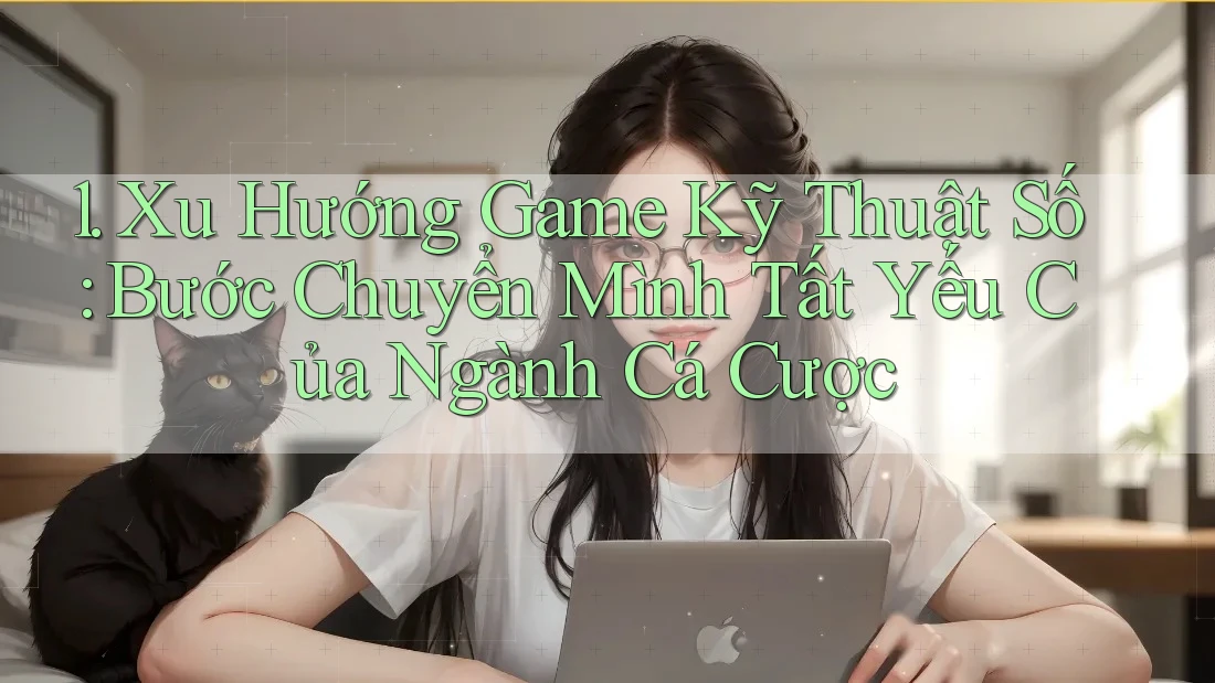 1. Xu Hướng Game Kỹ Thuật Số: Bước Chuyển Mình Tất Yếu Của Ngành Cá Cược