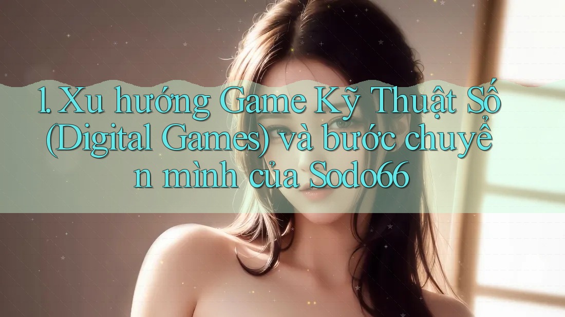 1. Xu hướng Game Kỹ Thuật Số (Digital Games) và bước chuyển mình của Sodo66 1. Xu hướng Game Kỹ Thuật Số (Digital Games) và bước chuyển mình của Sodo66