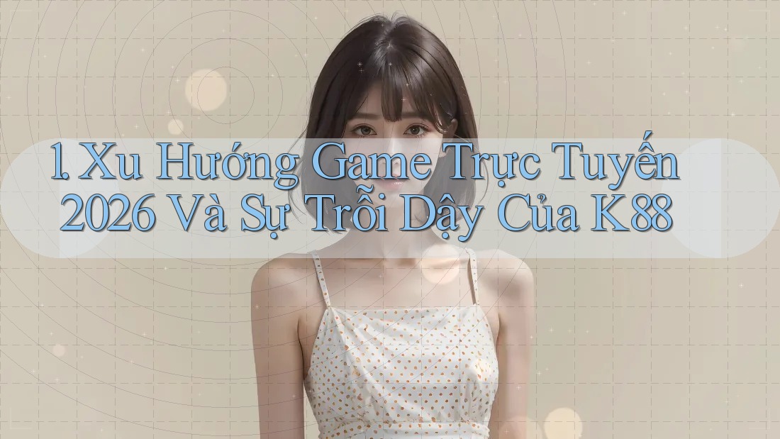 1. Xu Hướng Game Trực Tuyến 2026 Và Sự Trỗi Dậy Của K88