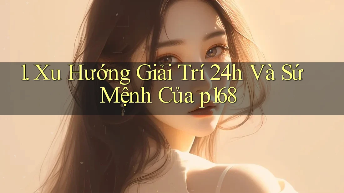 1. Xu Hướng Giải Trí 24h Và Sứ Mệnh Của p168 1. Xu Hướng Giải Trí 24h Và Sứ Mệnh Của p168