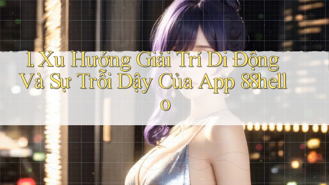 1. Xu Hướng Giải Trí Di Động Và Sự Trỗi Dậy Của App 88hello 1. Xu Hướng Giải Trí Di Động Và Sự Trỗi Dậy Của App 88hello