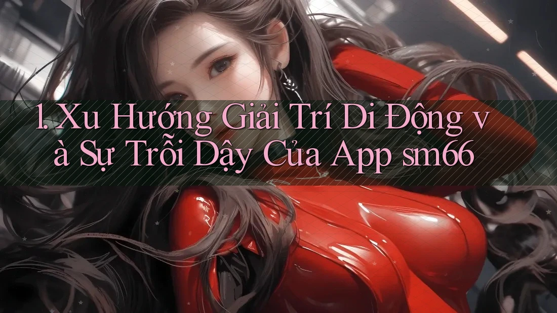 1. Xu Hướng Giải Trí Di Động và Sự Trỗi Dậy Của App sm66 1. Xu Hướng Giải Trí Di Động và Sự Trỗi Dậy Của App sm66
