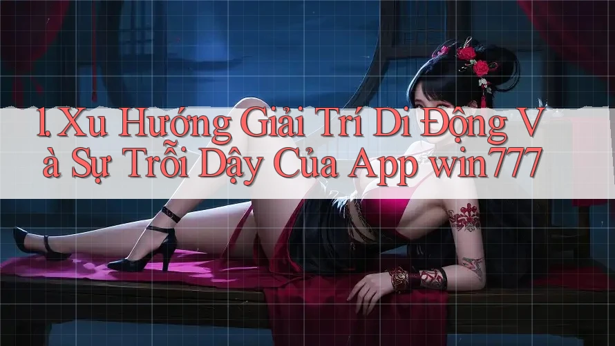 1. Xu Hướng Giải Trí Di Động Và Sự Trỗi Dậy Của App win777 1. Xu Hướng Giải Trí Di Động Và Sự Trỗi Dậy Của App win777