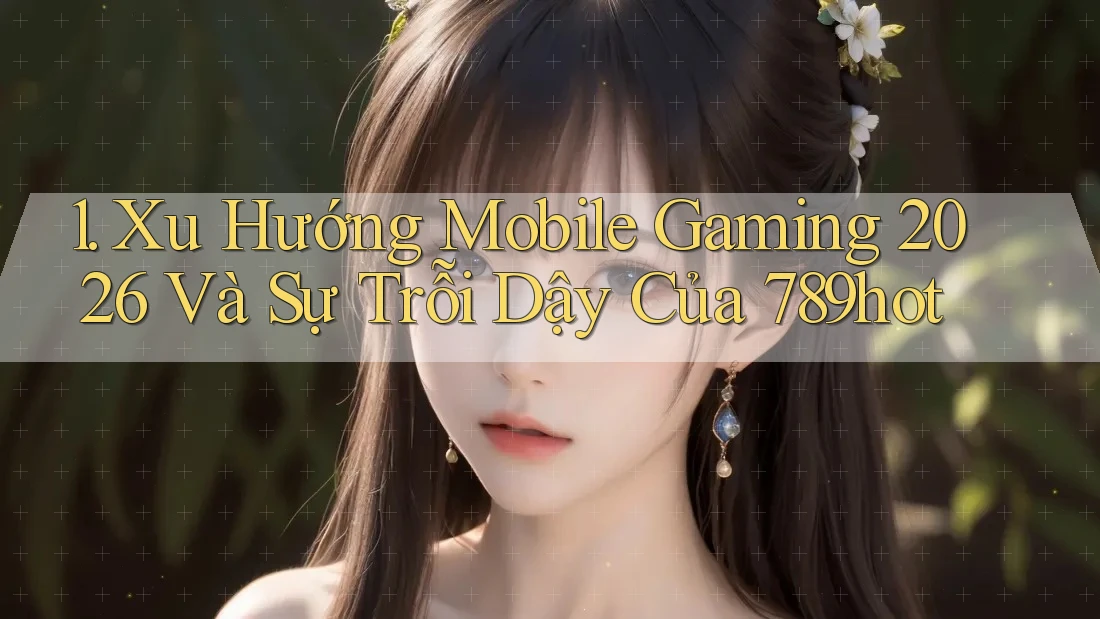 1. Xu Hướng Mobile Gaming 2026 Và Sự Trỗi Dậy Của 789hot 1. Xu Hướng Mobile Gaming 2026 Và Sự Trỗi Dậy Của 789hot